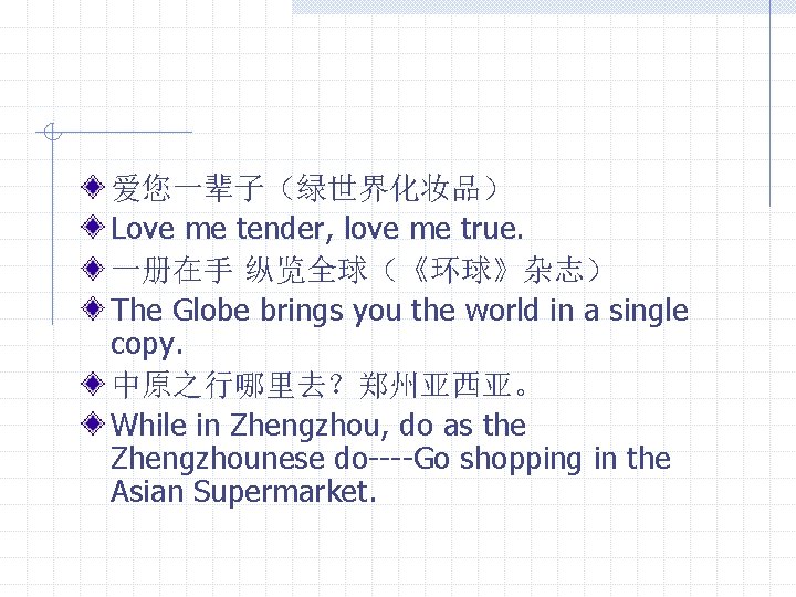 爱您一辈子（绿世界化妆品） Love me tender, love me true. 一册在手 纵览全球（《环球》杂志） The Globe brings you the