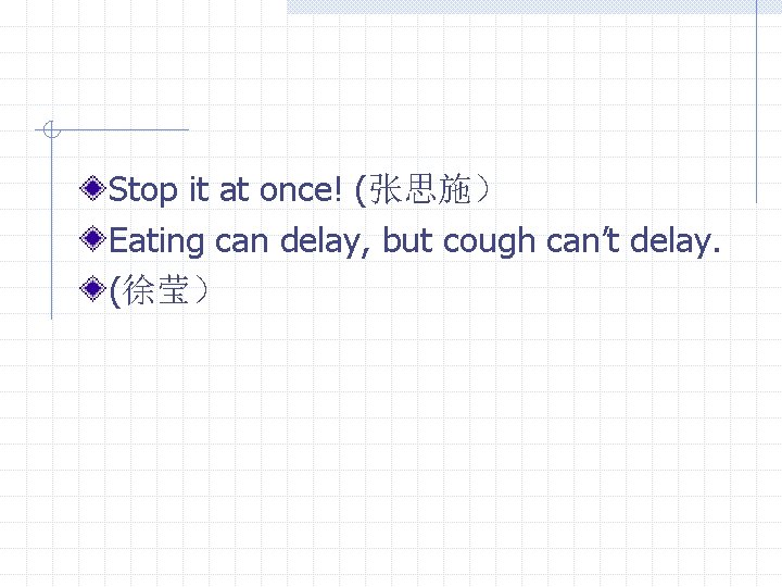 Stop it at once! (张思施） Eating can delay, but cough can’t delay. (徐莹） 