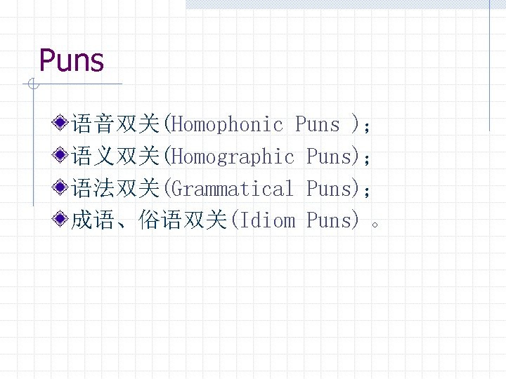 Puns 语音双关(Homophonic Puns )； 语义双关(Homographic Puns)； 语法双关(Grammatical Puns)； 成语、俗语双关(Idiom Puns) 。 