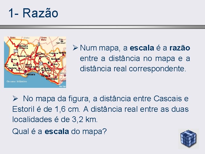 1 - Razão Ø Num mapa, a escala é a razão entre a distância
