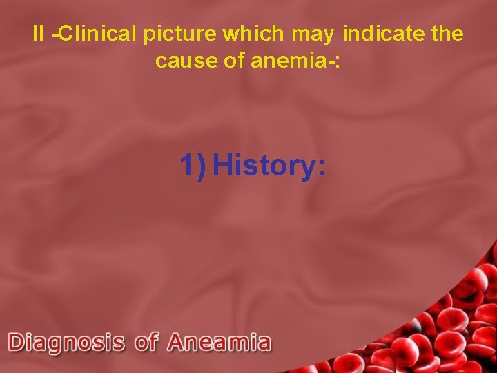 II -Clinical picture which may indicate the cause of anemia-: 1) History: 