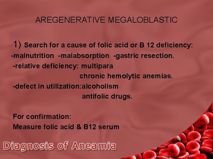 AREGENERATIVE MEGALOBLASTIC 1) Search for a cause of folic acid or B 12 deficiency:
