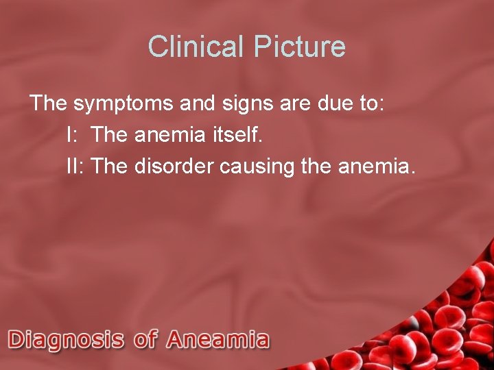 Clinical Picture The symptoms and signs are due to: I: The anemia itself. II: