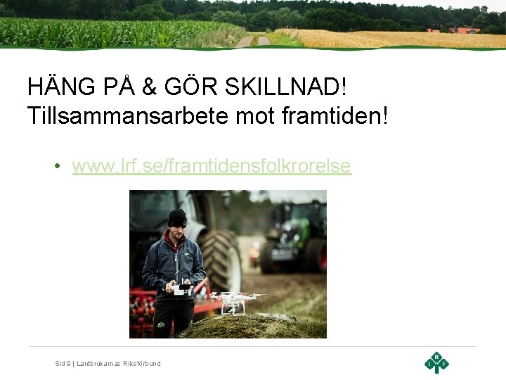 HÄNG PÅ & GÖR SKILLNAD! Tillsammansarbete mot framtiden! • www. lrf. se/framtidensfolkrorelse Sid 9