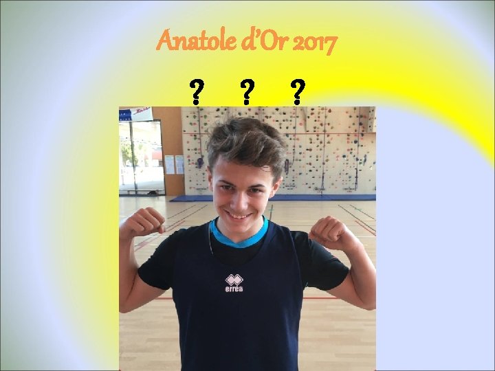 Anatole d’Or 2017 ? ? ? DARGOUL ROMAIN (2 voix élèves) DEBREU AXELLE DELALLEAU