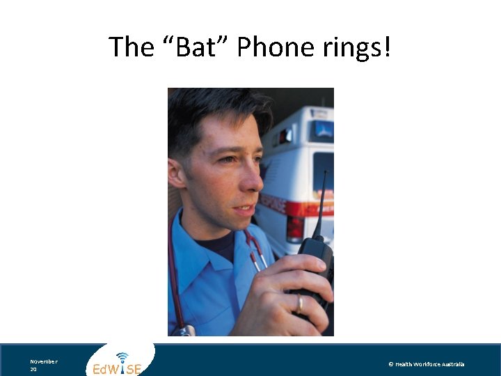 The “Bat” Phone rings! November 20 © Health Workforce Australia 