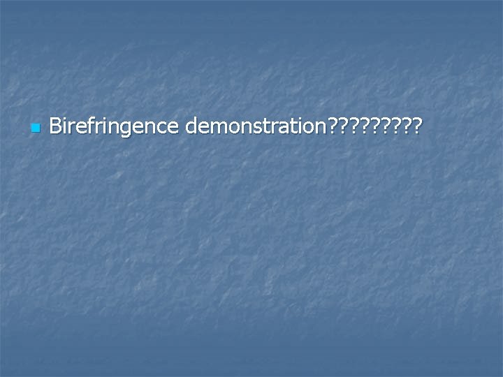 n Birefringence demonstration? ? ? ? ? 