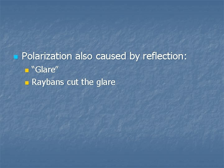 n Polarization also caused by reflection: “Glare” n Raybans cut the glare n 