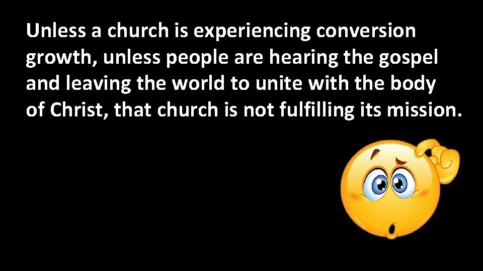 Unless a church is experiencing conversion growth, unless people are hearing the gospel and