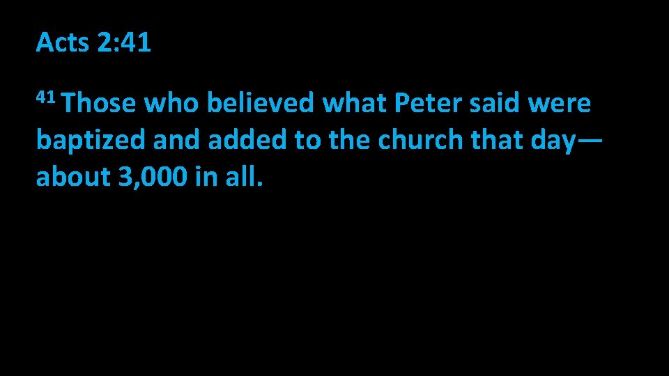 Acts 2: 41 41 Those who believed what Peter said were baptized and added