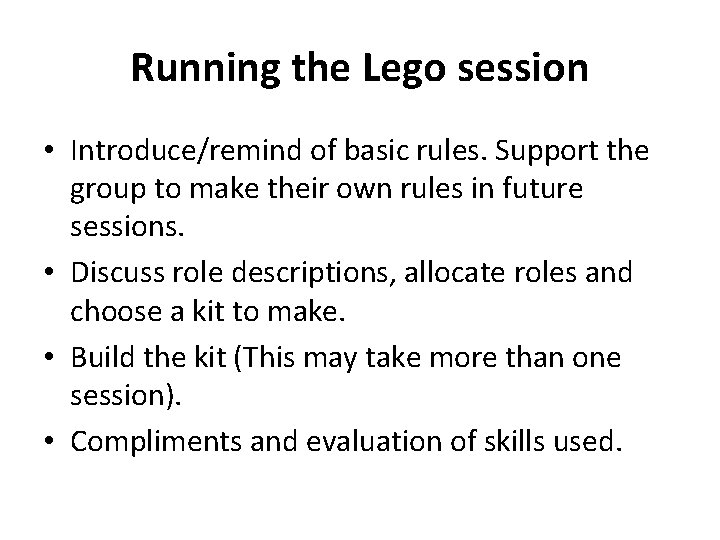 Running the Lego session • Introduce/remind of basic rules. Support the group to make Running the Lego session • Introduce/remind of basic rules. Support the group to make