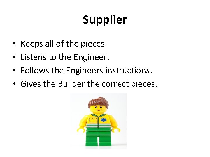Supplier • • Keeps all of the pieces. Listens to the Engineer. Follows the Supplier • • Keeps all of the pieces. Listens to the Engineer. Follows the