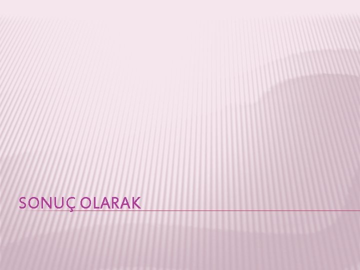 SONUÇ OLARAK 