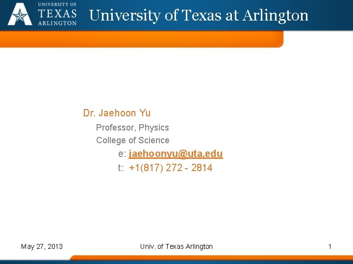 University of Texas at Arlington Dr. Jaehoon Yu Professor, Physics College of Science e: