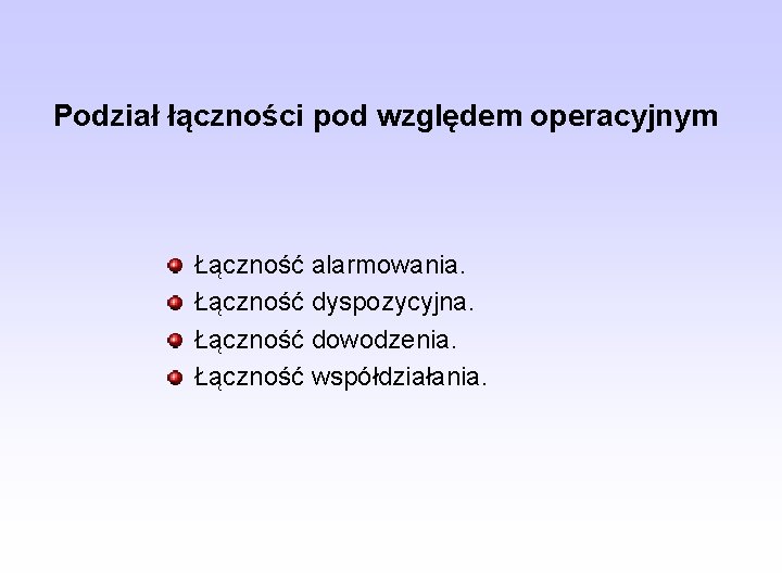 Podział łączności pod względem operacyjnym Łączność alarmowania. Łączność dyspozycyjna. Łączność dowodzenia. Łączność współdziałania. 