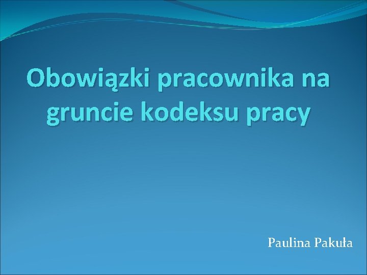 Obowiązki pracownika na gruncie kodeksu pracy Paulina Pakuła 