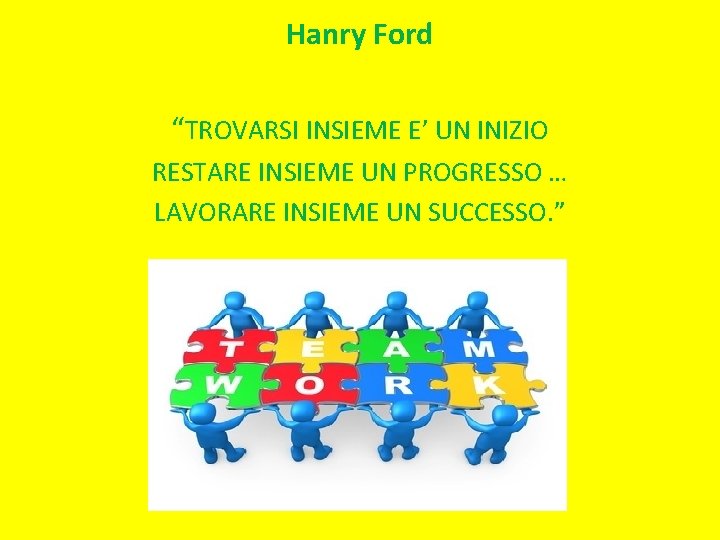 Hanry Ford “TROVARSI INSIEME E’ UN INIZIO RESTARE INSIEME UN PROGRESSO … LAVORARE INSIEME