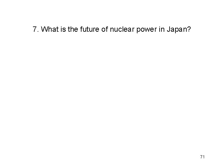 7. What is the future of nuclear power in Japan? 71 