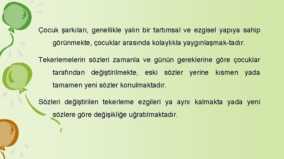 Çocuk şarkıları, genellikle yalın bir tartımsal ve ezgisel yapıya sahip görünmekte, çocuklar arasında kolaylıkla