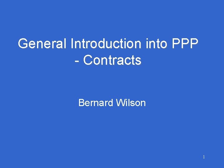 General Introduction into PPP - Contracts Bernard Wilson 1 