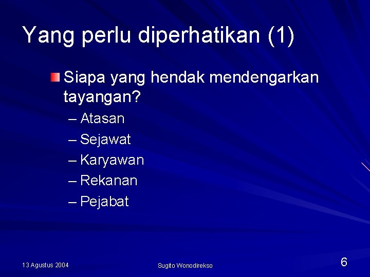 Yang perlu diperhatikan (1) Siapa yang hendak mendengarkan tayangan? – Atasan – Sejawat –