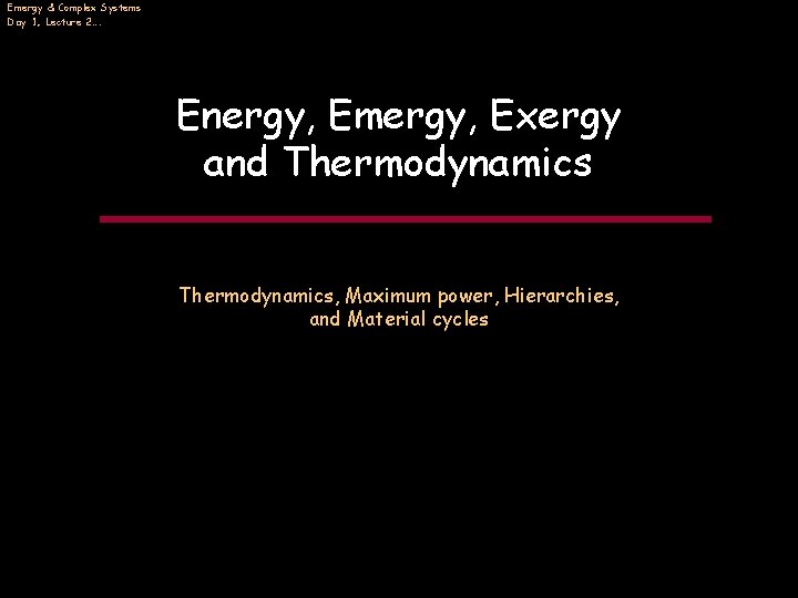 Emergy & Complex Systems Day 1, Lecture 2…. Energy, Emergy, Exergy and Thermodynamics, Maximum