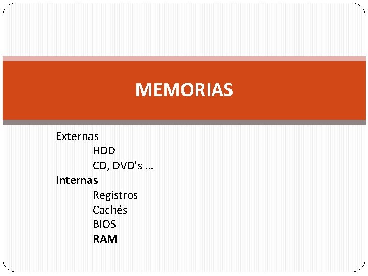 MEMORIAS Externas HDD CD, DVD’s … Internas Registros Cachés BIOS RAM 