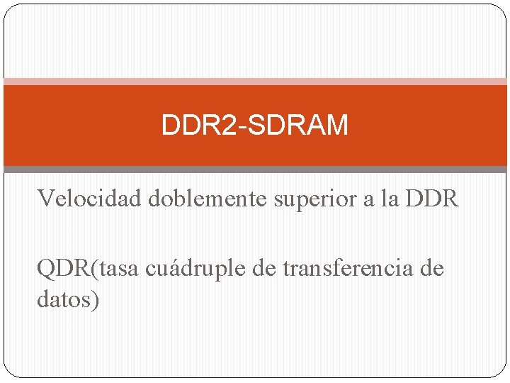 DDR 2 -SDRAM Velocidad doblemente superior a la DDR QDR(tasa cuádruple de transferencia de