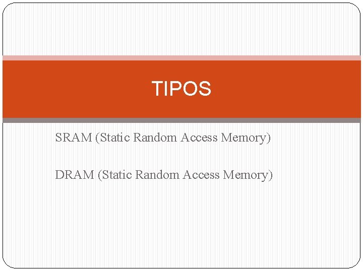 TIPOS SRAM (Static Random Access Memory) DRAM (Static Random Access Memory) 
