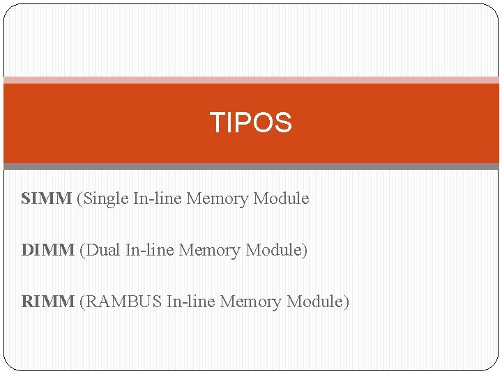 TIPOS SIMM (Single In-line Memory Module DIMM (Dual In-line Memory Module) RIMM (RAMBUS In-line