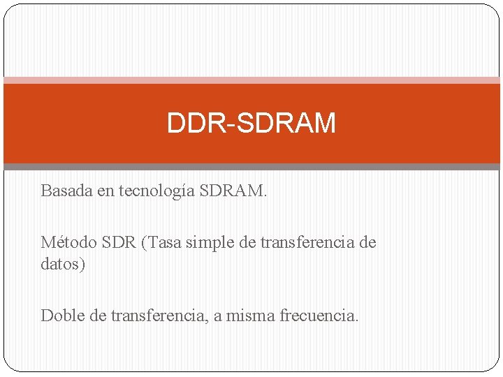 DDR-SDRAM Basada en tecnología SDRAM. Método SDR (Tasa simple de transferencia de datos) Doble