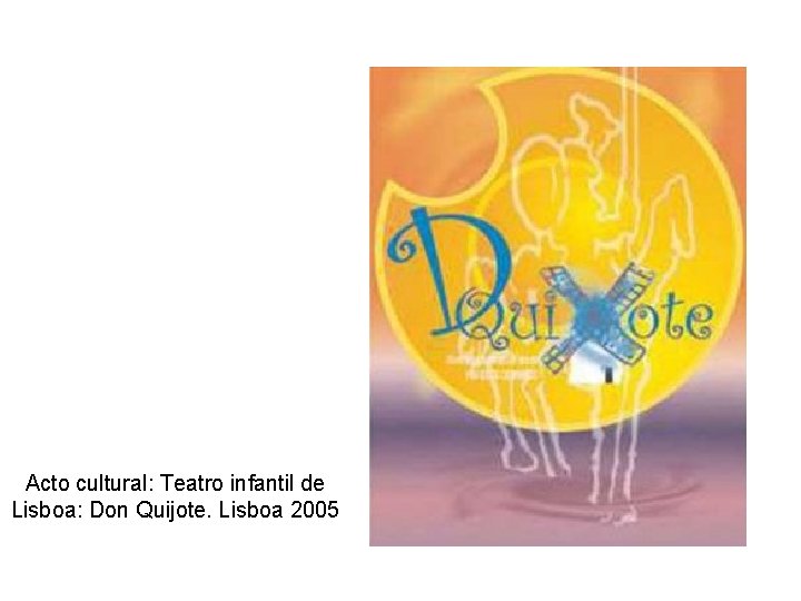 Acto cultural: Teatro infantil de Lisboa: Don Quijote. Lisboa 2005 