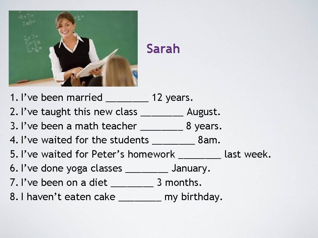 Sarah 1. I’ve been married ____ 12 years. 2. I’ve taught this new class Sarah 1. I’ve been married ____ 12 years. 2. I’ve taught this new class