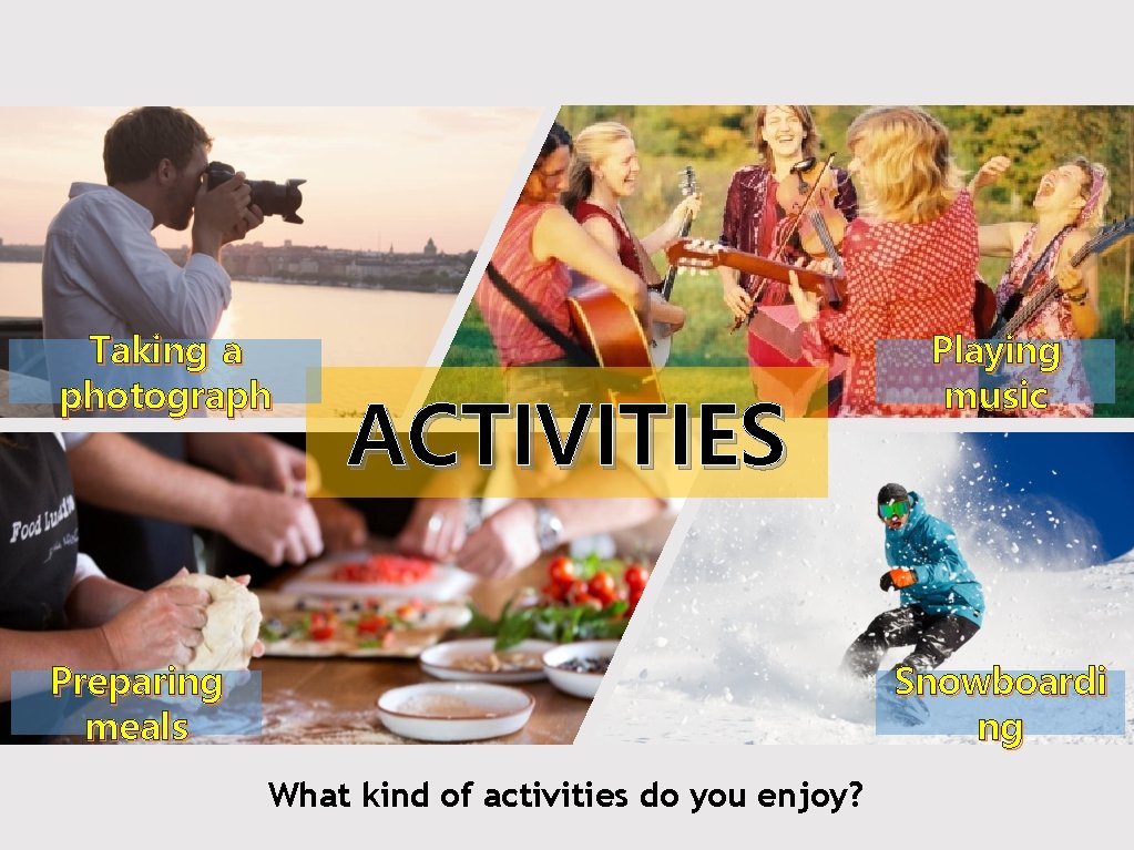 Taking a photograph ACTIVITIES Preparing meals Playing music Snowboardi ng What kind of activities Taking a photograph ACTIVITIES Preparing meals Playing music Snowboardi ng What kind of activities