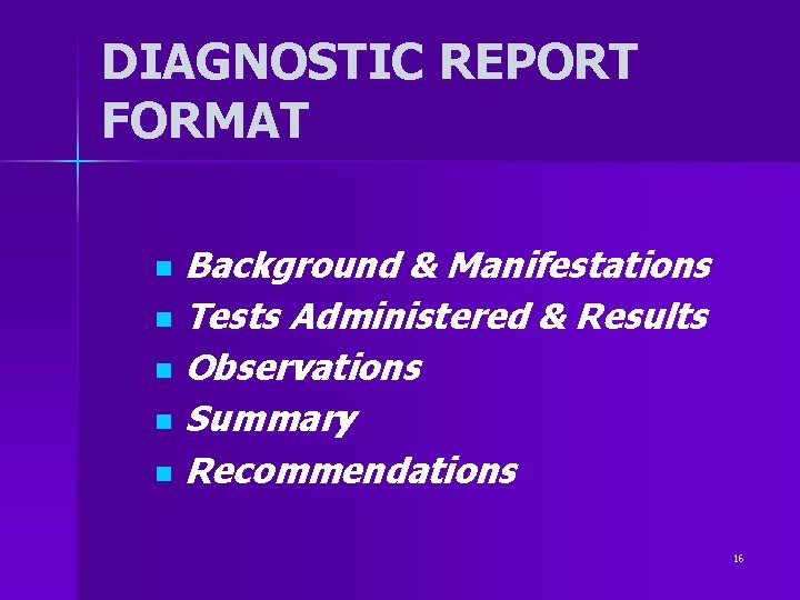 DIAGNOSTIC REPORT FORMAT Background & Manifestations n Tests Administered & Results n Observations n DIAGNOSTIC REPORT FORMAT Background & Manifestations n Tests Administered & Results n Observations n