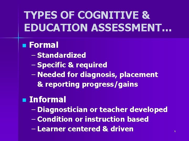 TYPES OF COGNITIVE & EDUCATION ASSESSMENT… n Formal – Standardized – Specific & required TYPES OF COGNITIVE & EDUCATION ASSESSMENT… n Formal – Standardized – Specific & required