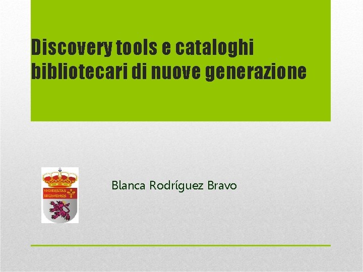 Discovery tools e cataloghi bibliotecari di nuove generazione Blanca Rodríguez Bravo 