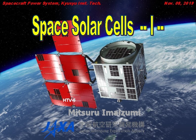 Spacecraft Power System, Kyusyu Inst. Tech. HTV-6 Mitsuru Imaizumi Nov. 08, 2019 Spacecraft Power System, Kyusyu Inst. Tech. HTV-6 Mitsuru Imaizumi Nov. 08, 2019