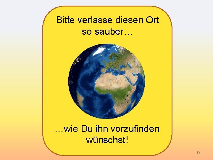 Bitte verlasse diesen Ort so sauber… …wie Du ihn vorzufinden wünschst! 18 