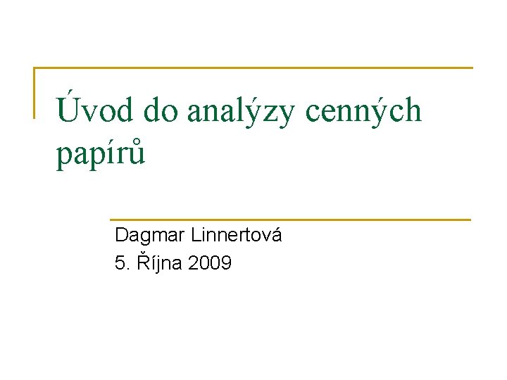 Úvod do analýzy cenných papírů Dagmar Linnertová 5. Října 2009 