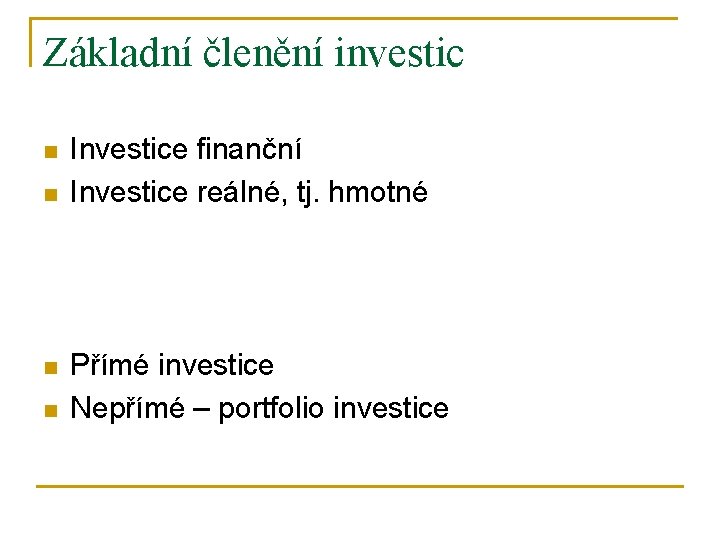 Základní členění investic n n Investice finanční Investice reálné, tj. hmotné Přímé investice Nepřímé
