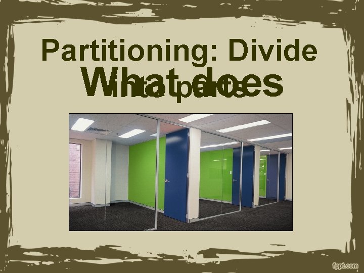 Partitioning: Divide What does into parts Partitioning mean? 