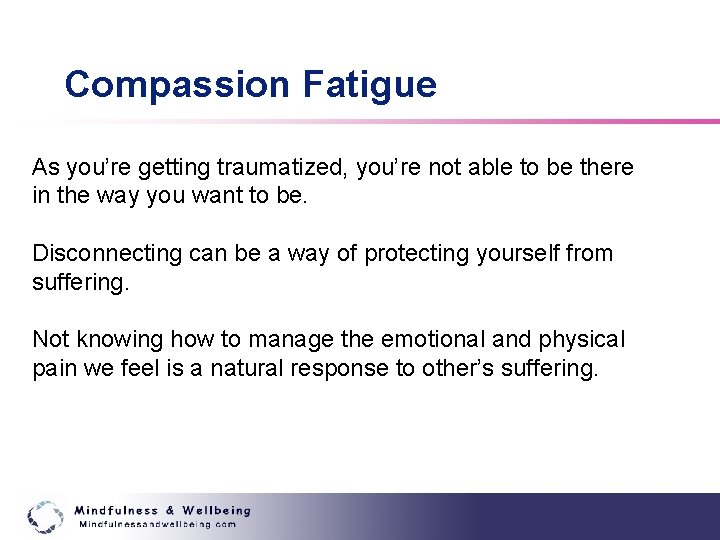 Compassion Fatigue As you’re getting traumatized, you’re not able to be there in the