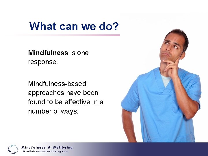 What can we do? Mindfulness is one response. Mindfulness-based approaches have been found to
