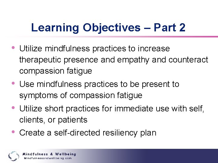 Learning Objectives – Part 2 • Utilize mindfulness practices to increase therapeutic presence and