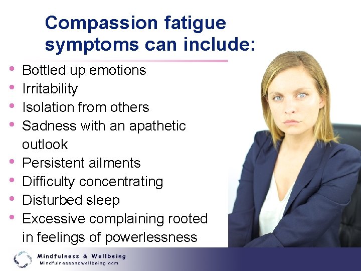 Compassion fatigue symptoms can include: • • Bottled up emotions Irritability Isolation from others