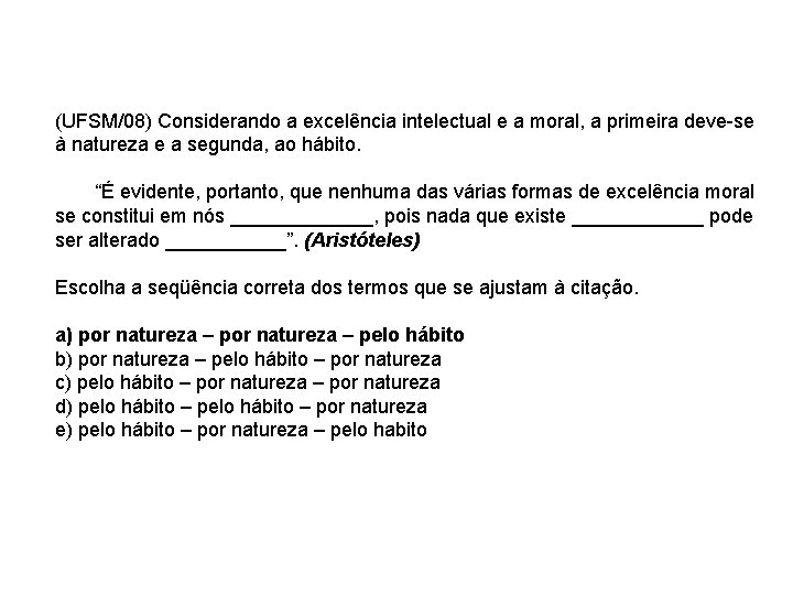 (UFSM/08) Considerando a excelência intelectual e a moral, a primeira deve-se à natureza e (UFSM/08) Considerando a excelência intelectual e a moral, a primeira deve-se à natureza e