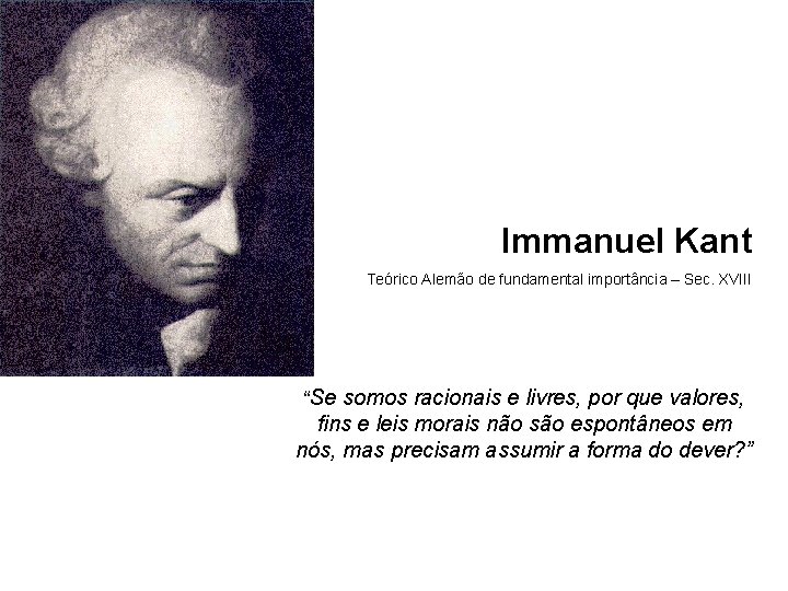 Immanuel Kant Teórico Alemão de fundamental importância – Sec. XVIII “Se somos racionais e