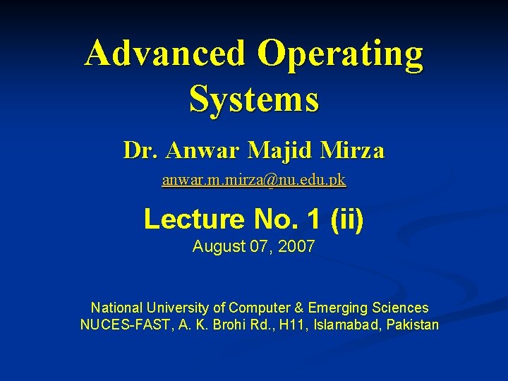 Advanced Operating Systems Dr. Anwar Majid Mirza anwar. m. mirza@nu. edu. pk Lecture No.