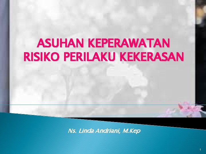 ASUHAN KEPERAWATAN RISIKO PERILAKU KEKERASAN Ns. Linda Andriani, M. Kep 1 ASUHAN KEPERAWATAN RISIKO PERILAKU KEKERASAN Ns. Linda Andriani, M. Kep 1
